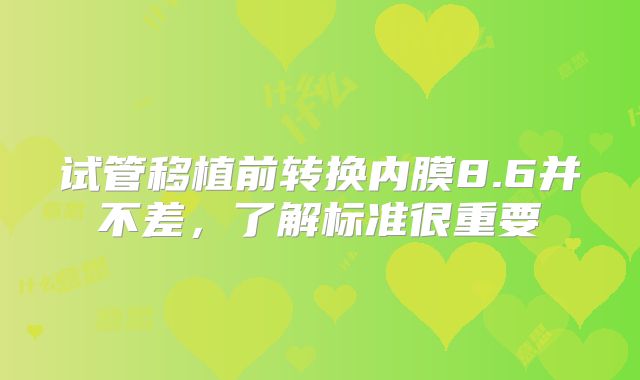 试管移植前转换内膜8.6并不差，了解标准很重要