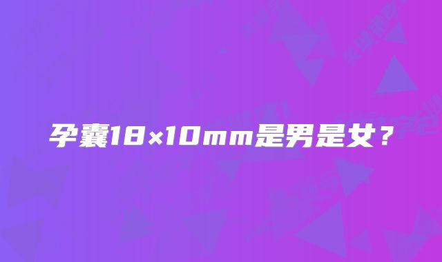 孕囊18×10mm是男是女？