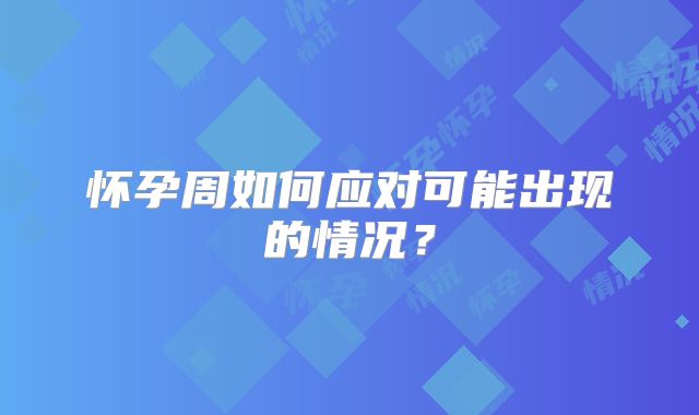 怀孕周如何应对可能出现的情况?
