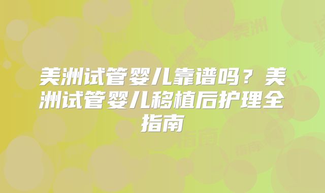 美洲试管婴儿靠谱吗？美洲试管婴儿移植后护理全指南
