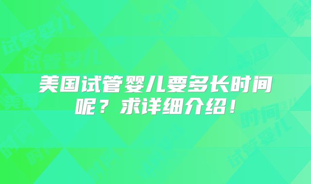 美国试管婴儿要多长时间呢？求详细介绍！