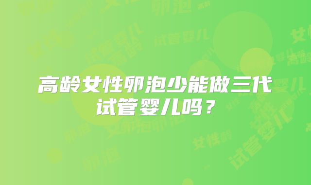 高龄女性卵泡少能做三代试管婴儿吗？