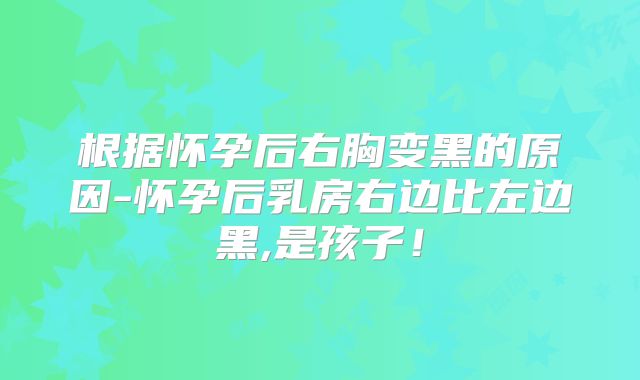 根据怀孕后右胸变黑的原因-怀孕后乳房右边比左边黑,是孩子！