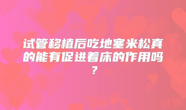 试管移植后吃地塞米松真的能有促进着床的作用吗？