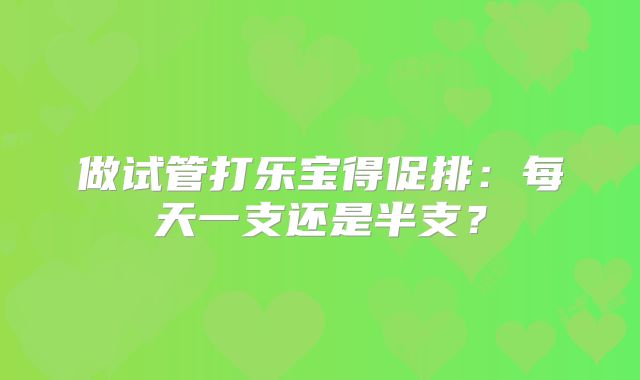 做试管打乐宝得促排：每天一支还是半支？