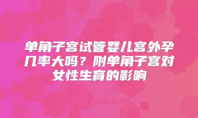 单角子宫试管婴儿宫外孕几率大吗？附单角子宫对女性生育的影响