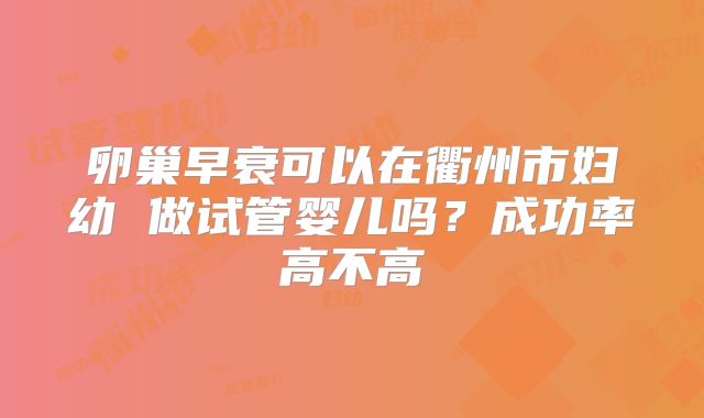 卵巢早衰可以在衢州市妇幼 做试管婴儿吗？成功率高不高