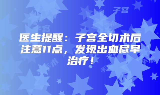 医生提醒：子宫全切术后注意11点，发现出血尽早治疗！