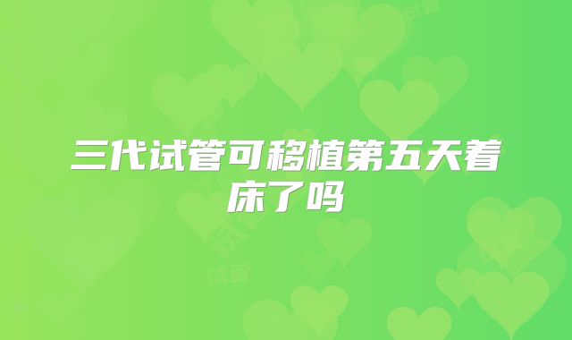 三代试管可移植第五天着床了吗