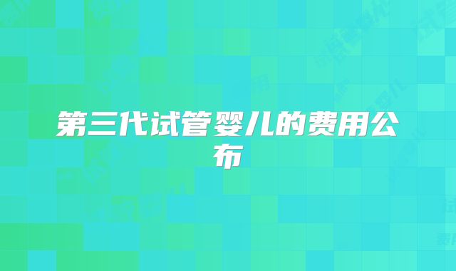 第三代试管婴儿的费用公布