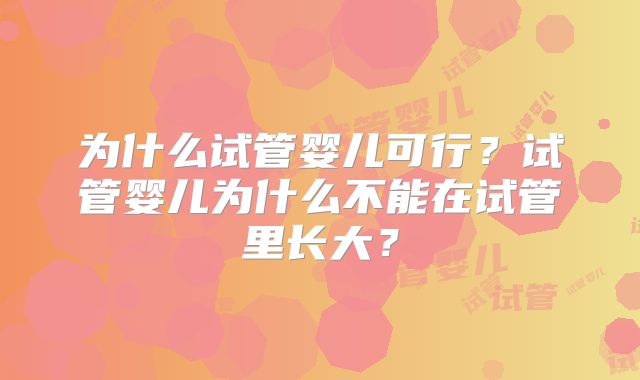 为什么试管婴儿可行？试管婴儿为什么不能在试管里长大？