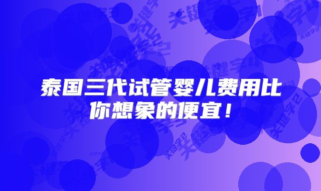 泰国三代试管婴儿费用比你想象的便宜！