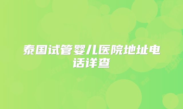 泰国试管婴儿医院地址电话详查