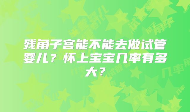 残角子宫能不能去做试管婴儿？怀上宝宝几率有多大？
