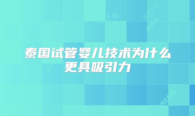 泰国试管婴儿技术为什么更具吸引力