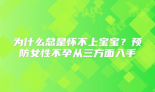 为什么总是怀不上宝宝？预防女性不孕从三方面入手