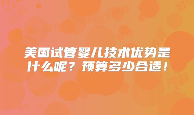 美国试管婴儿技术优势是什么呢？预算多少合适！
