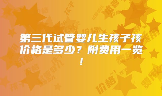 第三代试管婴儿生孩子孩价格是多少？附费用一览!