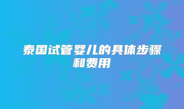 泰国试管婴儿的具体步骤和费用