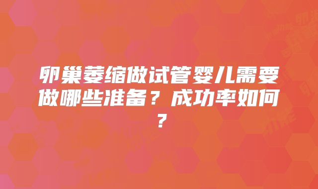 卵巢萎缩做试管婴儿需要做哪些准备？成功率如何？