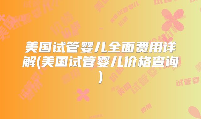 美国试管婴儿全面费用详解(美国试管婴儿价格查询)