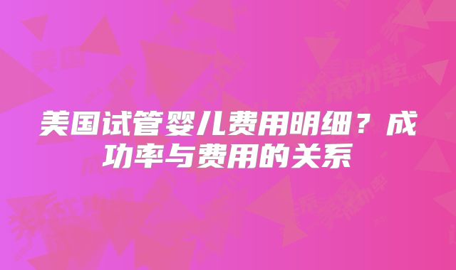 美国试管婴儿费用明细？成功率与费用的关系