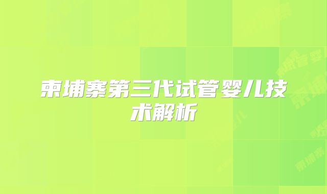 柬埔寨第三代试管婴儿技术解析