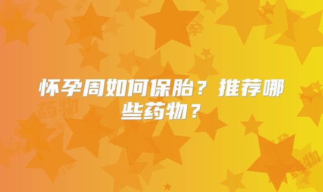 怀孕周如何保胎?推荐哪些药物?