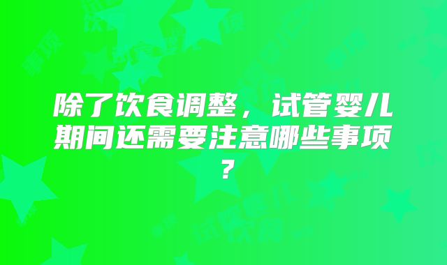 除了饮食调整，试管婴儿期间还需要注意哪些事项？