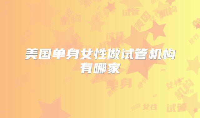 美国单身女性做试管机构有哪家