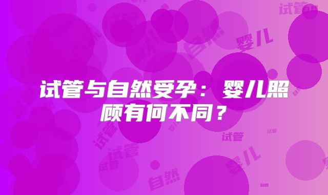 试管与自然受孕：婴儿照顾有何不同？