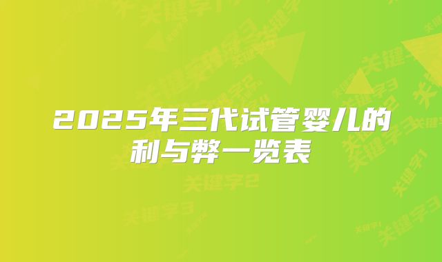 2025年三代试管婴儿的利与弊一览表