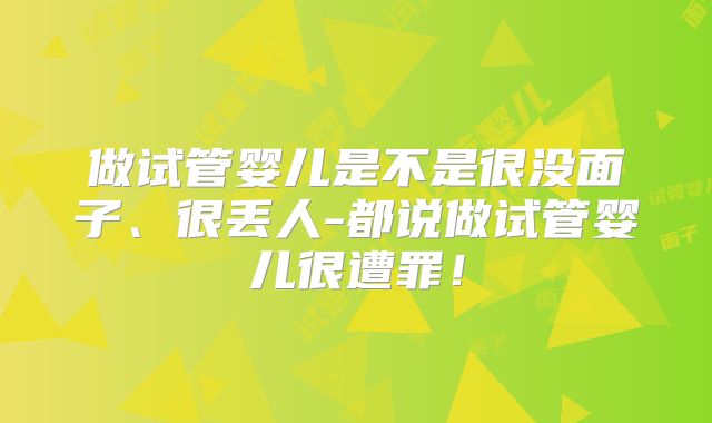 做试管婴儿是不是很没面子、很丢人-都说做试管婴儿很遭罪！