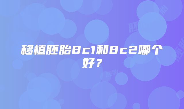 移植胚胎8c1和8c2哪个好?