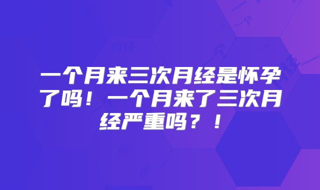 一个月来三次月经是怀孕了吗！一个月来了三次月经严重吗？！