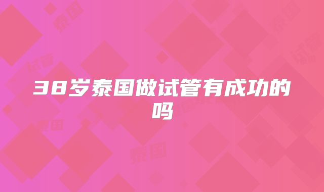 38岁泰国做试管有成功的吗