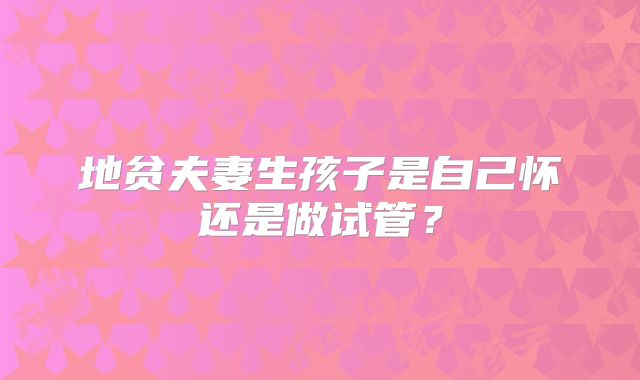 地贫夫妻生孩子是自己怀还是做试管？