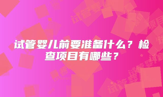 试管婴儿前要准备什么？检查项目有哪些？