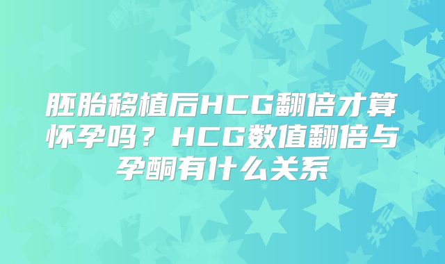 胚胎移植后HCG翻倍才算怀孕吗？HCG数值翻倍与孕酮有什么关系