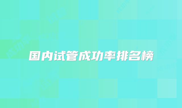 国内试管成功率排名榜