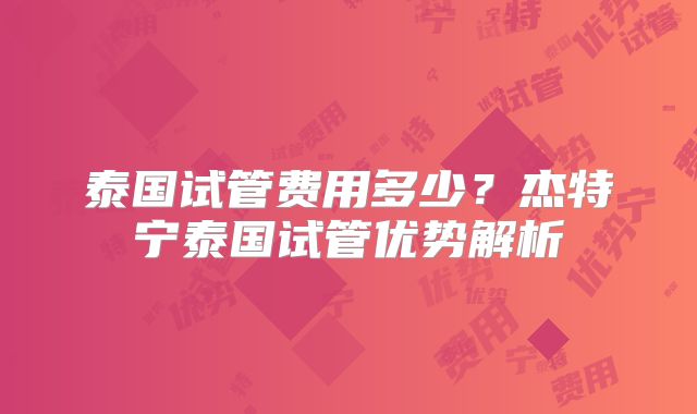 泰国试管费用多少?杰特宁泰国试管优势解析