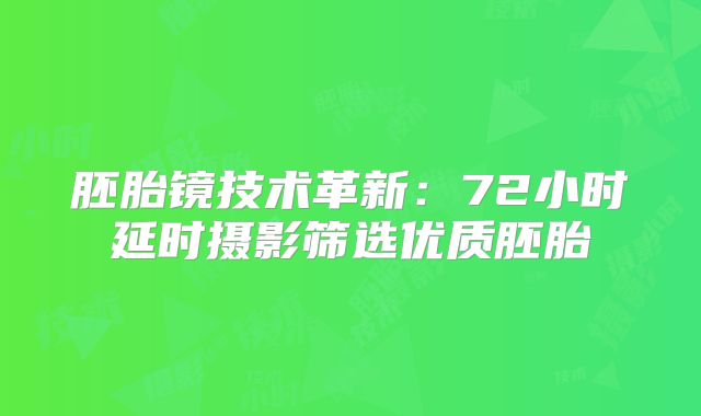 胚胎镜技术革新:72小时延时摄影筛选优质胚胎