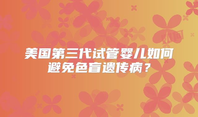 美国第三代试管婴儿如何避免色盲遗传病？