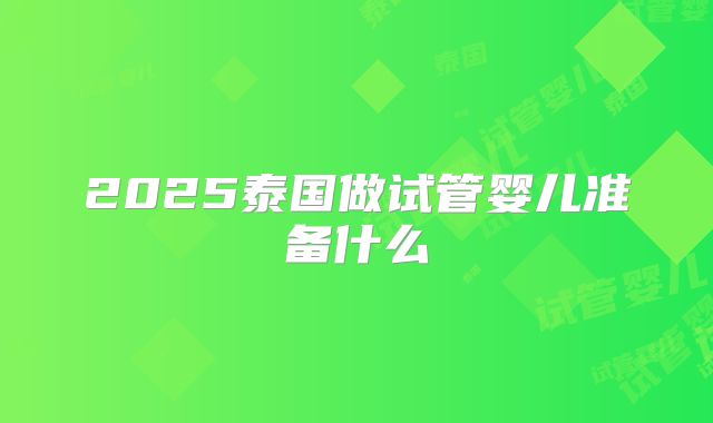 2025泰国做试管婴儿准备什么