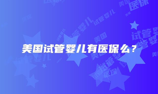 美国试管婴儿有医保么?