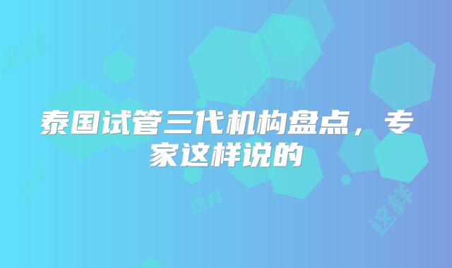 泰国试管三代机构盘点，专家这样说的