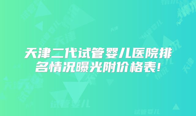 天津二代试管婴儿医院排名情况曝光附价格表!