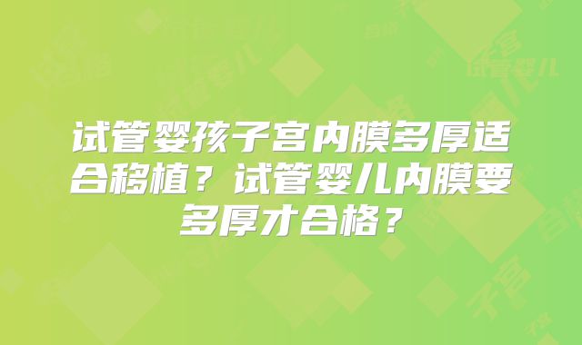 试管婴孩子宫内膜多厚适合移植?试管婴儿内膜要多厚才合格?