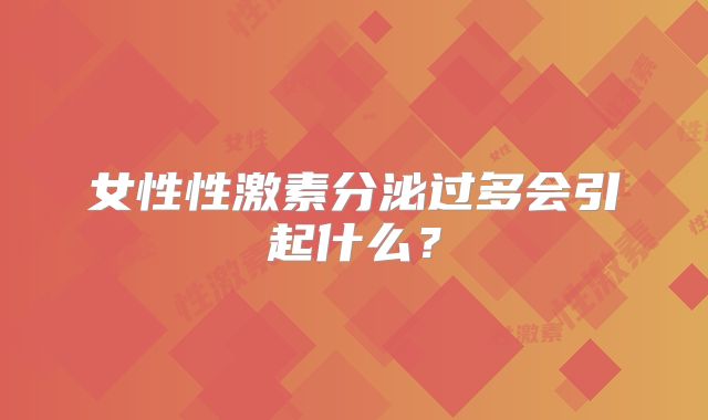 女性性激素分泌过多会引起什么？