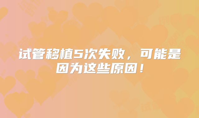 试管移植5次失败，可能是因为这些原因！